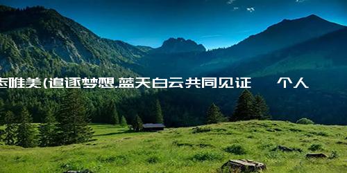 励志唯美(追逐梦想，蓝天白云共同见证 一个人的奋斗之路)